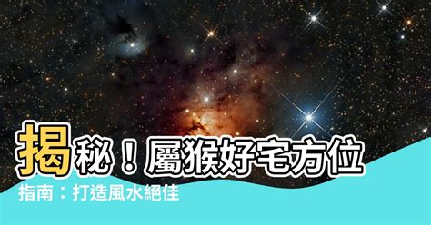 屬猴方位|風水師揭秘:屬猴人居家座向學